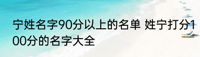宁姓名字90分以上的名单 姓宁打分100分的名字大全