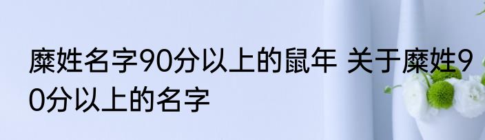 糜姓名字90分以上的鼠年 关于糜姓90分以上的名字