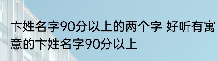 卞姓名字90分以上的两个字 好听有寓意的卞姓名字90分以上