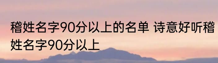 稽姓名字90分以上的名单 诗意好听稽姓名字90分以上