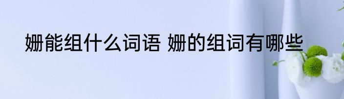 姗能组什么词语 姗的组词有哪些