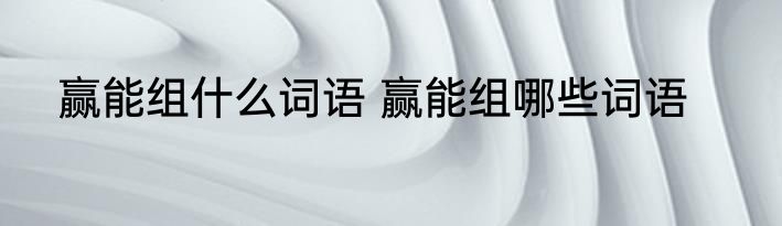 赢能组什么词语 赢能组哪些词语