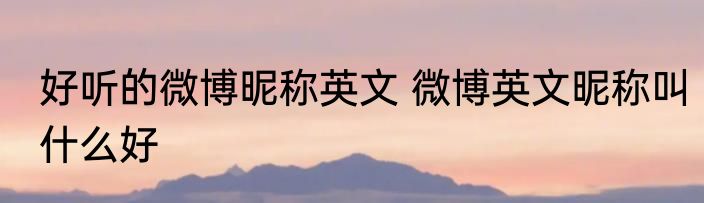 好听的微博昵称英文 微博英文昵称叫什么好
