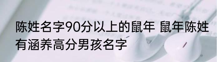 陈姓名字90分以上的鼠年 鼠年陈姓有涵养高分男孩名字