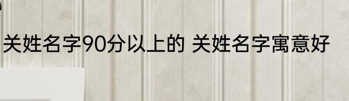 关姓名字90分以上的 关姓名字寓意好