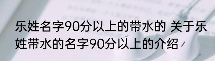 乐姓名字90分以上的带水的 关于乐姓带水的名字90分以上的介绍