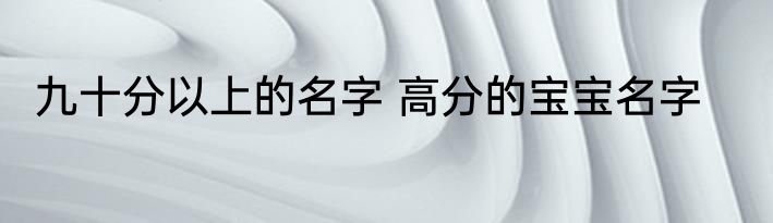 九十分以上的名字 高分的宝宝名字