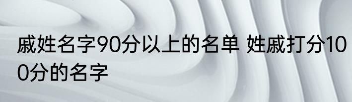 戚姓名字90分以上的名单 姓戚打分100分的名字