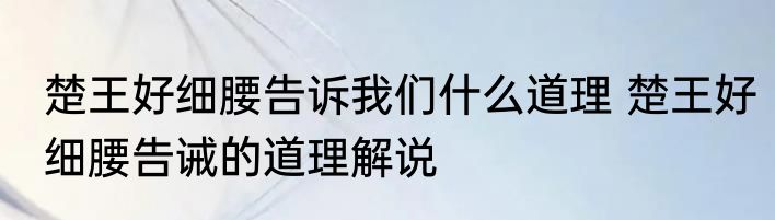 楚王好细腰告诉我们什么道理 楚王好细腰告诫的道理解说