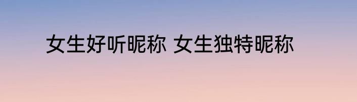 女生好听昵称 女生独特昵称