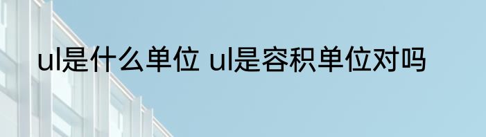 ul是什么单位 ul是容积单位对吗