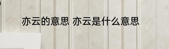 亦云的意思 亦云是什么意思