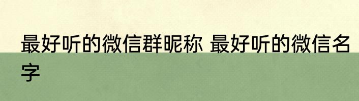 最好听的微信群昵称 最好听的微信名字
