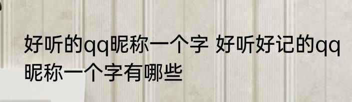 好听的qq昵称一个字 好听好记的qq昵称一个字有哪些