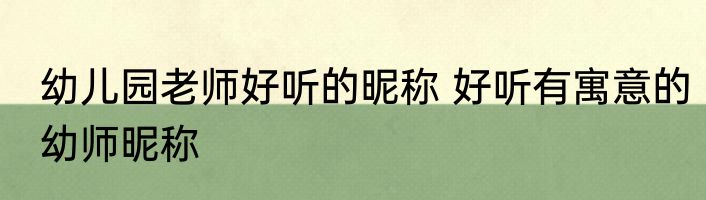 幼儿园老师好听的昵称 好听有寓意的幼师昵称