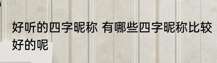 好听的四字昵称 有哪些四字昵称比较好的呢