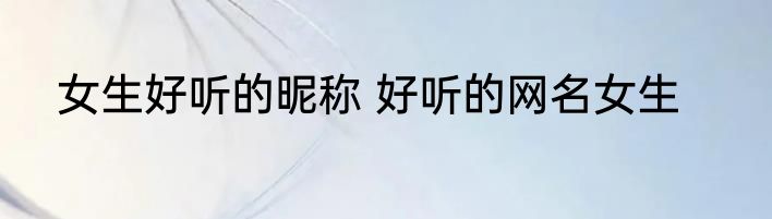 女生好听的昵称 好听的网名女生