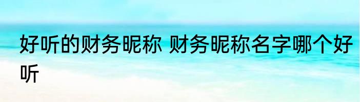 好听的财务昵称 财务昵称名字哪个好听