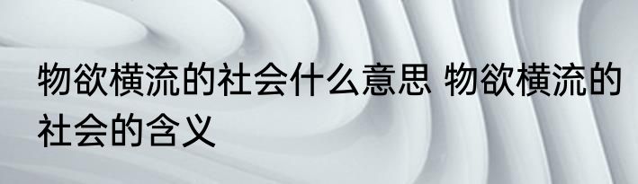 物欲横流的社会什么意思 物欲横流的社会的含义