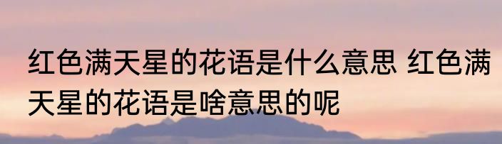 红色满天星的花语是什么意思 红色满天星的花语是啥意思的呢