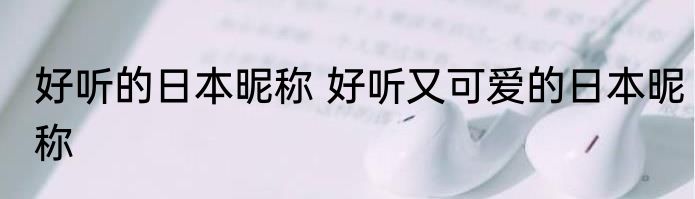 好听的日本昵称 好听又可爱的日本昵称