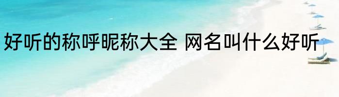 好听的称呼昵称大全 网名叫什么好听