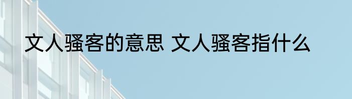 文人骚客的意思 文人骚客指什么