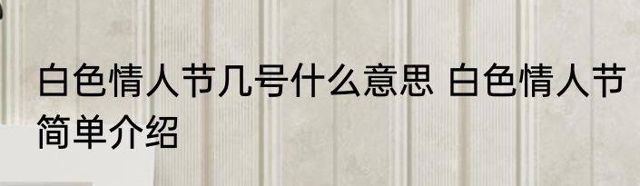 白色情人节几号什么意思 白色情人节简单介绍