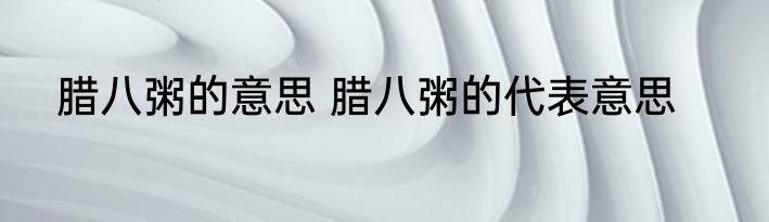 腊八粥的意思 腊八粥的代表意思