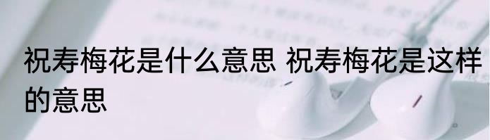 祝寿梅花是什么意思 祝寿梅花是这样的意思