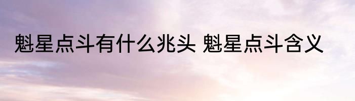 魁星点斗有什么兆头 魁星点斗含义