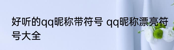 好听的qq昵称带符号 qq昵称漂亮符号大全