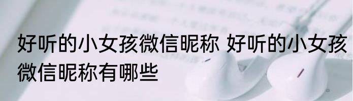 好听的小女孩微信昵称 好听的小女孩微信昵称有哪些