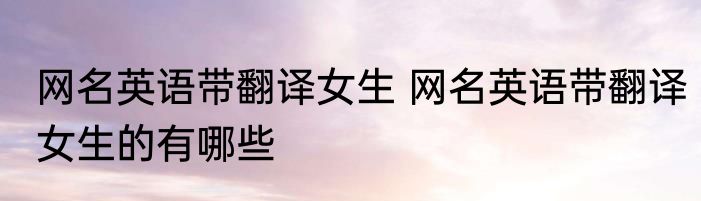 网名英语带翻译女生 网名英语带翻译女生的有哪些