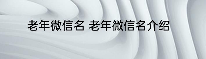 老年微信名 老年微信名介绍