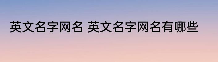 英文名字网名 英文名字网名有哪些