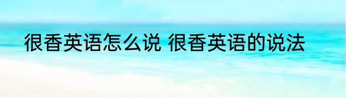 很香英语怎么说 很香英语的说法