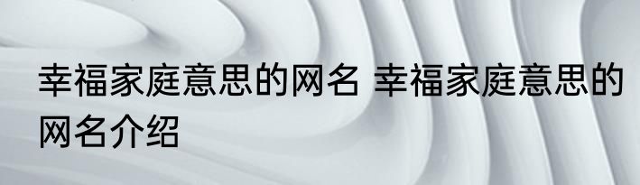 幸福家庭意思的网名 幸福家庭意思的网名介绍