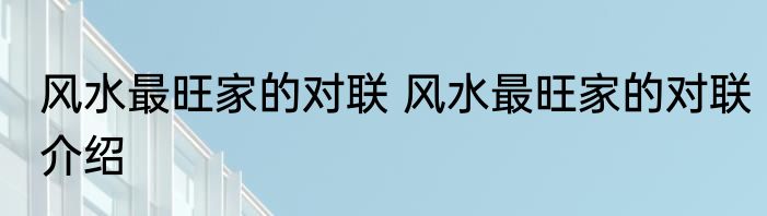 风水最旺家的对联 风水最旺家的对联介绍