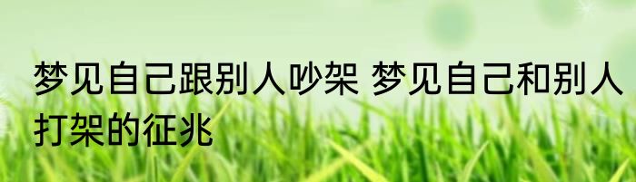 梦见自己跟别人吵架 梦见自己和别人打架的征兆