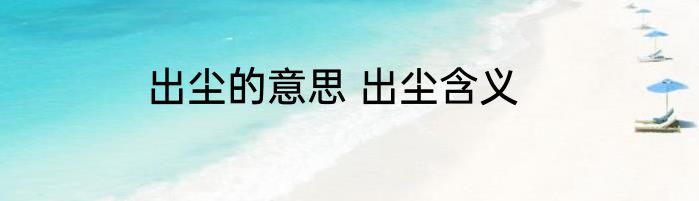 出尘的意思 出尘含义