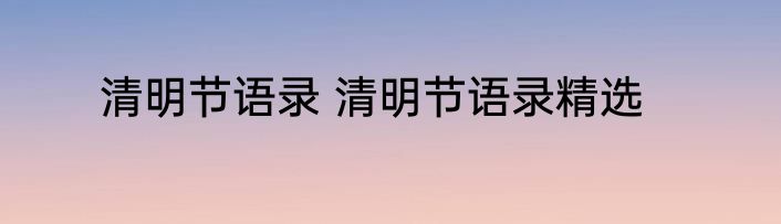 清明节语录 清明节语录精选