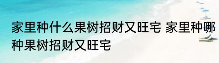 家里种什么果树招财又旺宅 家里种哪种果树招财又旺宅