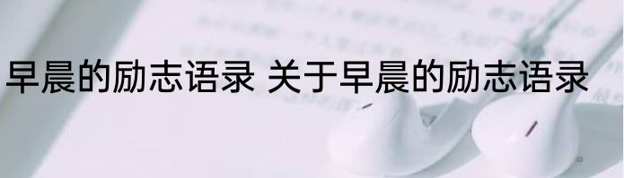 早晨的励志语录 关于早晨的励志语录