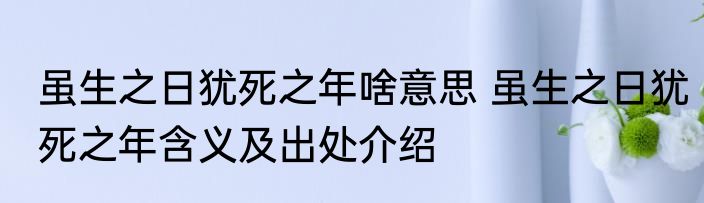 虽生之日犹死之年啥意思 虽生之日犹死之年含义及出处介绍