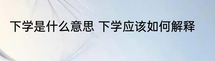 下学是什么意思 下学应该如何解释
