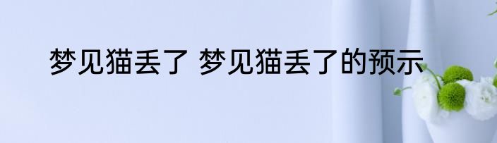 梦见猫丢了 梦见猫丢了的预示
