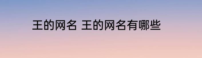 王的网名 王的网名有哪些