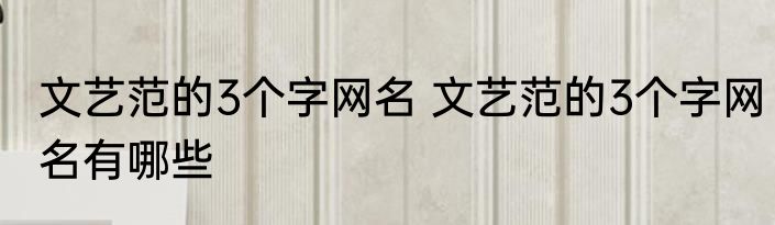 文艺范的3个字网名 文艺范的3个字网名有哪些