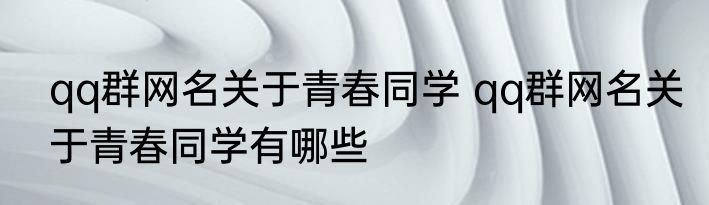 qq群网名关于青春同学 qq群网名关于青春同学有哪些